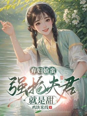 弃妇娇蛮：强抢夫君就是甜全文