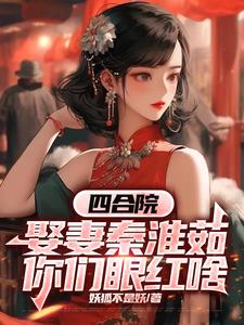 四合院：娶妻秦淮茹，你们眼红啥全本阅读