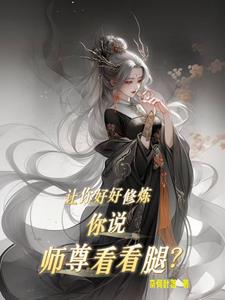 让你好好修炼，你说师尊看看腿？全文