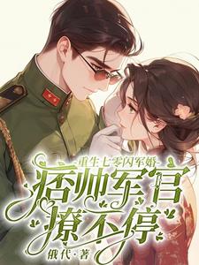 重生七零闪军婚痞帅军官撩不停 By{author}