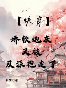 【快穿】娇软炮灰又被反派抱走了