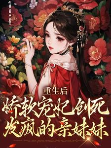 重生后，娇软宠妃创死发疯的亲妹妹