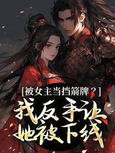 被女主当挡箭牌？我反手让她被下线