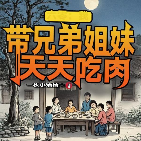 穿越灾荒年，带兄弟姐妹吃肉致富
